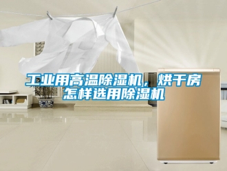 常見問題工業用高溫除濕機，烘干房怎樣選用除濕機