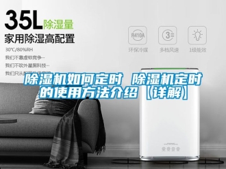 行業新聞除濕機如何定時 除濕機定時的使用方法介紹【詳解】