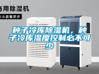 知識百科種子冷庫除濕機，種子冷庫濕度控制必不可少