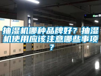 企業新聞抽濕機哪種品牌好？抽濕機使用應該注意哪些事項？