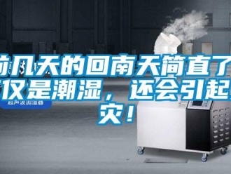行業新聞前幾天的回南天簡直了！不僅是潮濕，還會引起火災！