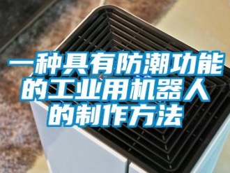常見問題一種具有防潮功能的工業用機器人的制作方法