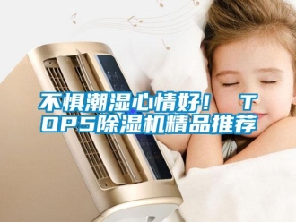 企業新聞不懼潮濕心情好！ TOP5除濕機精品推薦