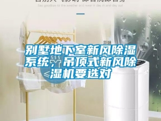 常見問題別墅地下室新風除濕系統，吊頂式新風除濕機要選對