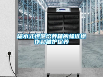 知識百科隔水式恒溫培養箱的標準操作和維護保養