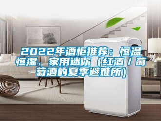 常見問題2022年酒柜推薦：恒溫恒濕、家用迷你（紅酒／葡萄酒的夏季避難所）