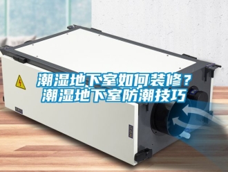 企業新聞潮濕地下室如何裝修？潮濕地下室防潮技巧