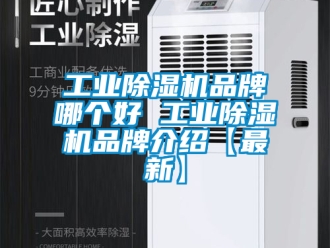常見問題工業除濕機品牌哪個好 工業除濕機品牌介紹【最新】