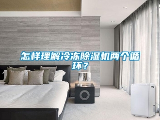 常見問題怎樣理解冷凍除濕機兩個循環？