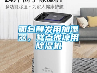 行業新聞面包醒發用加濕器，糕點攤涼用除濕機