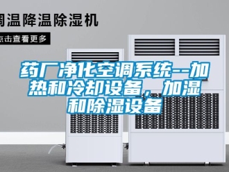 行業新聞藥廠凈化空調系統--加熱和冷卻設備，加濕和除濕設備