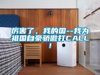 行業新聞厲害了，我的國--我為祖國自豪驕傲打CALL!