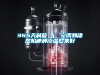 企業新聞365天科普 ｜ 空調和除濕機哪種除濕效果好