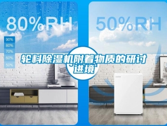 行業新聞輪料除濕機附著物質的研討進境