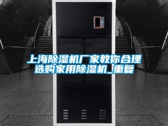常見問題上海除濕機廠家教你合理選購家用除濕機_重復