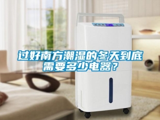 行業新聞過好南方潮濕的冬天到底需要多少電器？