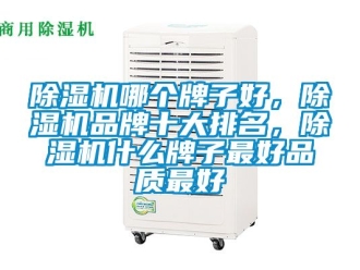 企業新聞除濕機哪個牌子好，除濕機品牌十大排名，除濕機什么牌子最好品質最好