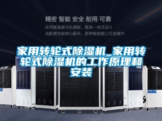常見問題家用轉輪式除濕機_家用轉輪式除濕機的工作原理和安裝