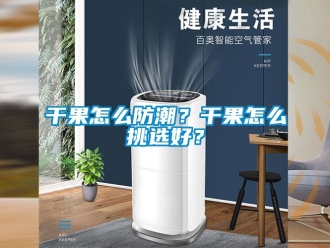 常見問題干果怎么防潮？干果怎么挑選好？
