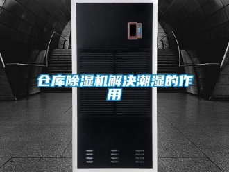 企業新聞倉庫除濕機解決潮濕的作用