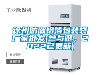 常見問題徐州防潮鋁箔包裝袋廠家批發(參與吧，2022已更新)