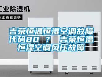 知識百科吉榮恒溫恒濕空調故障代碼80 ？ 吉榮恒溫恒濕空調風壓故障