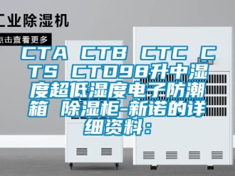 企業新聞CTA CTB CTC CTS CTD98升中濕度超低濕度電子防潮箱 除濕柜-新諾的詳細資料：