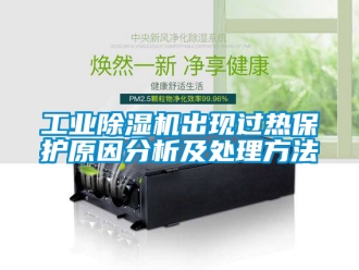 常見問題工業除濕機出現過熱保護原因分析及處理方法