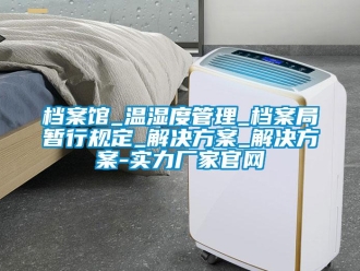 企業新聞檔案館_溫濕度管理_檔案局暫行規定_解決方案_解決方案-實力廠家官網