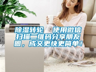 常見問題除濕轉輪  使用微信掃描二維碼分享朋友圈，成交更快更簡單！