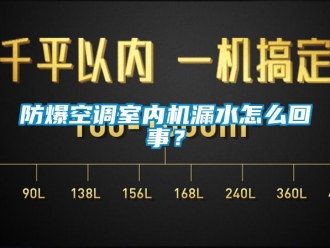 企業新聞防爆空調室內機漏水怎么回事？