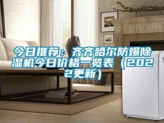 企業新聞今日推薦：齊齊哈爾防爆除濕機今日價格一覽表（2022更新）