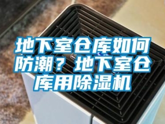 常見問題地下室倉庫如何防潮？地下室倉庫用除濕機
