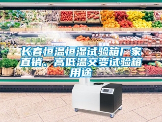 知識百科長春恒溫恒濕試驗箱廠家直銷、高低溫交變試驗箱用途