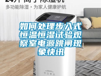 知識百科如何處理步入式恒溫恒濕試驗觀察室電源跳閘現象快訊