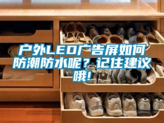 常見問題戶外LED廣告屏如何防潮防水呢？記住建議哦!