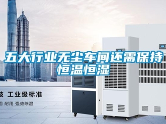 知識百科五大行業無塵車間還需保持恒溫恒濕