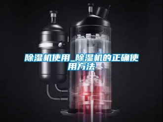 行業新聞除濕機使用_除濕機的正確使用方法