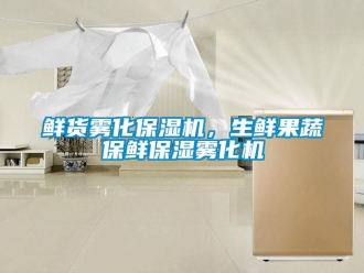 知識百科鮮貨霧化保濕機，生鮮果蔬保鮮保濕霧化機
