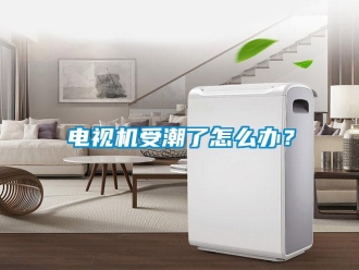 常見問題電視機受潮了怎么辦？