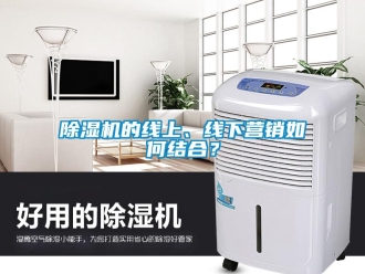 常見問題除濕機的線上、線下營銷如何結合？