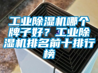 常見問題工業除濕機哪個牌子好？工業除濕機排名前十排行榜