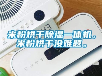 行業新聞米粉烘干除濕一體機，米粉烘干沒難題。