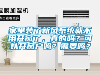 企業新聞家里裝了新風系統就不用開窗了，真的嗎？可以開窗戶嗎？需要嗎？