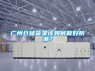 常見問題廣州倉儲貨架該如何做好防潮？