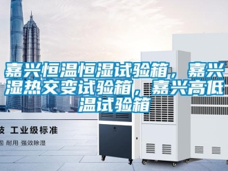 知識百科嘉興恒溫恒濕試驗箱，嘉興濕熱交變試驗箱，嘉興高低溫試驗箱