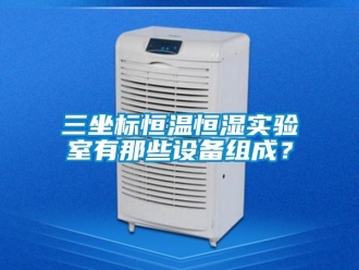 知識百科三坐標恒溫恒濕實驗室有那些設備組成？