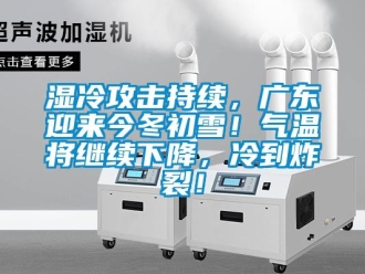 知識百科濕冷攻擊持續，廣東迎來今冬初雪！氣溫將繼續下降，冷到炸裂！