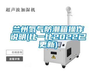 常見問題蘭州氮氣防潮箱操作說明(比一比2022已更新)