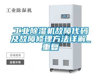 常見問題工業除濕機故障代碼及故障修理方法詳解_重復